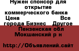 Нужен спонсор для открытие коммерческого банка › Цена ­ 200.000.000.00 - Все города Бизнес » Другое   . Пензенская обл.,Мокшанский р-н